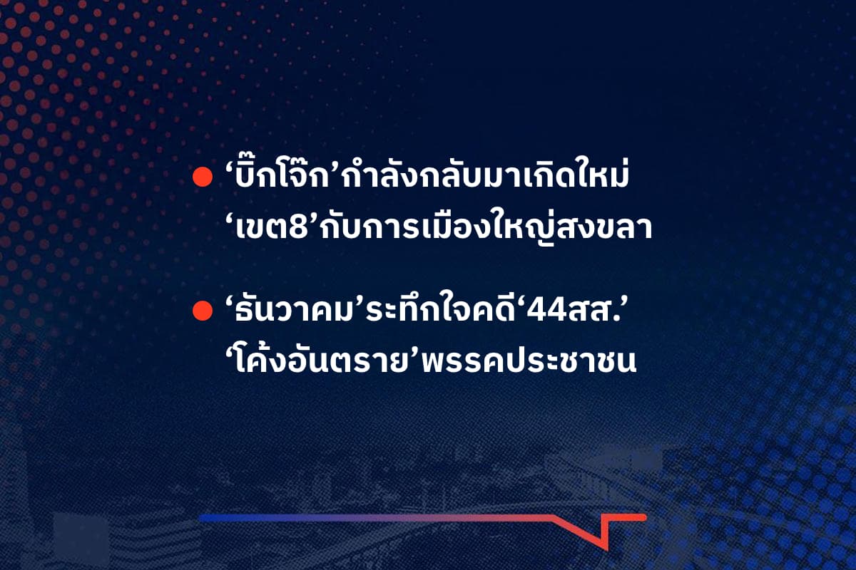 เรื่องมันมีอยู่ว่า ‘บิ๊กโจ๊ก’กำลังกลับมาเกิดใหม่ ‘เขต8’กับการเมืองใหญ่สงขลา ,  ‘ธันวาคม’ระทึกใจคดี‘44สส.’ ‘โค้งอันตราย’พรรคประชาชน