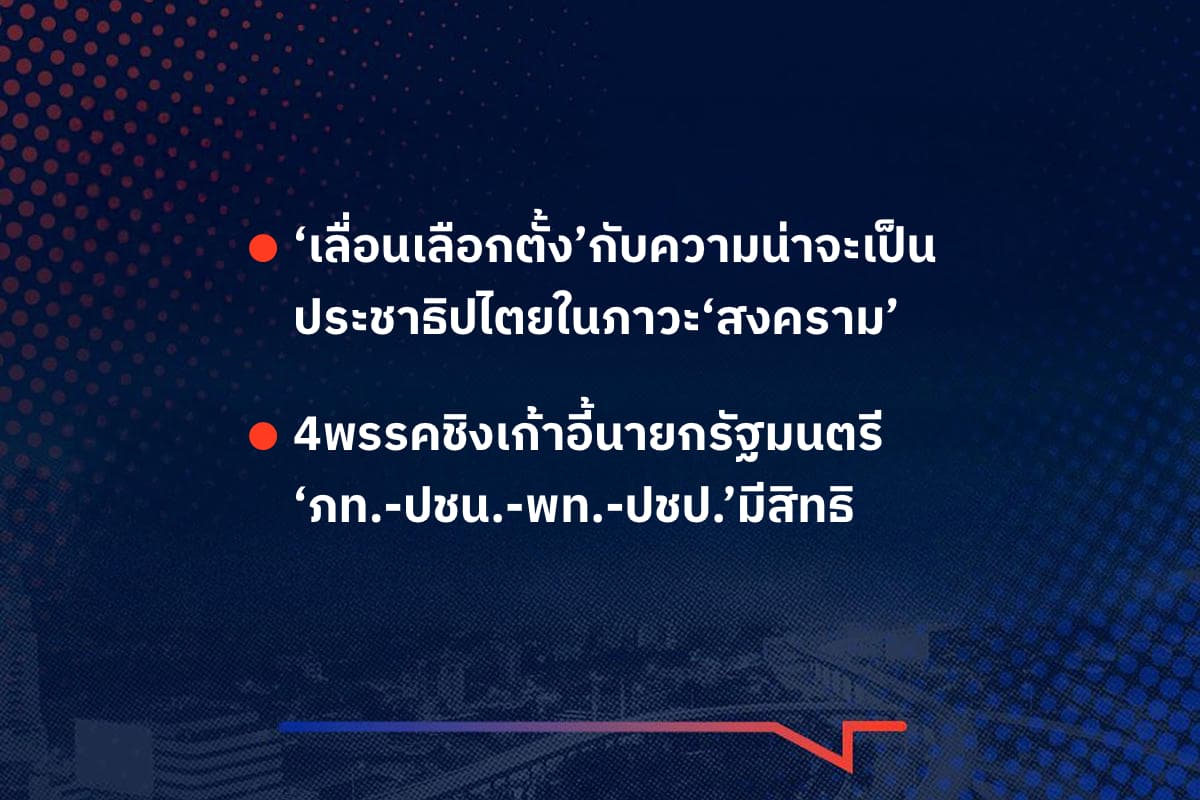 เรื่องมันมีอยู่ว่า ‘เลื่อนเลือกตั้ง’กับความน่าจะเป็น ประชาธิปไตยในภาวะ‘สงคราม’ , 4พรรคชิงเก้าอี้นายกรัฐมนตรี ‘ภท.-ปชน.-พท.-ปชป.’มีสิทธิ